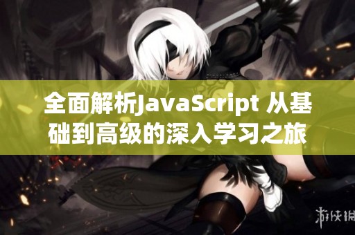 全面解析JavaScript 从基础到高级的深入学习之旅