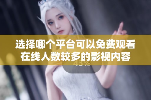 选择哪个平台可以免费观看在线人数较多的影视内容