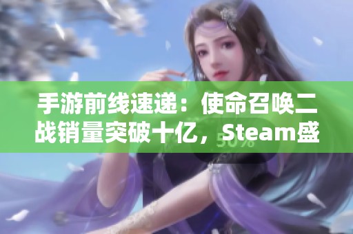 手游前线速递：使命召唤二战销量突破十亿，Steam盛典热烈预热中