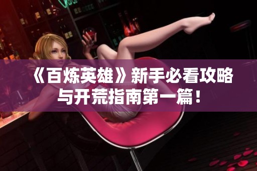 《百炼英雄》新手必看攻略与开荒指南第一篇！
