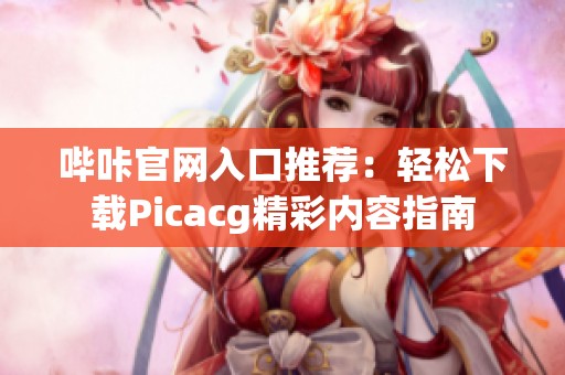 哔咔官网入口推荐：轻松下载Picacg精彩内容指南