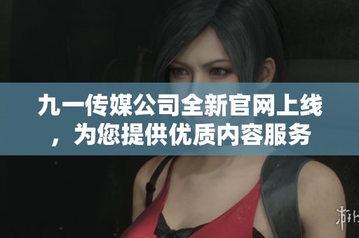 九一传媒公司全新官网上线，为您提供优质内容服务