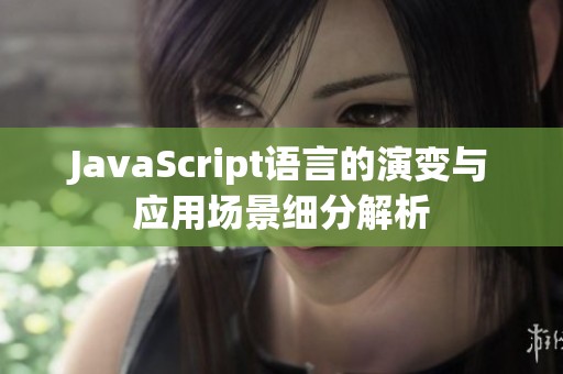 JavaScript语言的演变与应用场景细分解析
