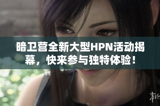 暗卫营全新大型HPN活动揭幕，快来参与独特体验！