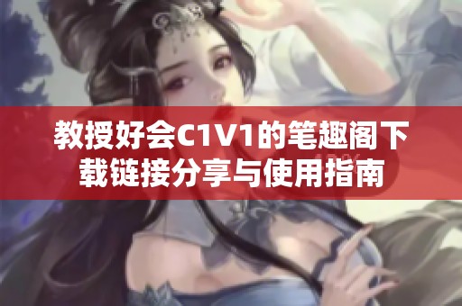 教授好会C1V1的笔趣阁下载链接分享与使用指南