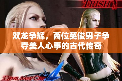 双龙争辉，两位英俊男子争夺美人心事的古代传奇