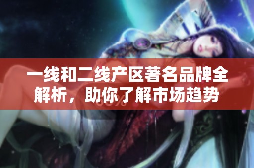 一线和二线产区著名品牌全解析，助你了解市场趋势