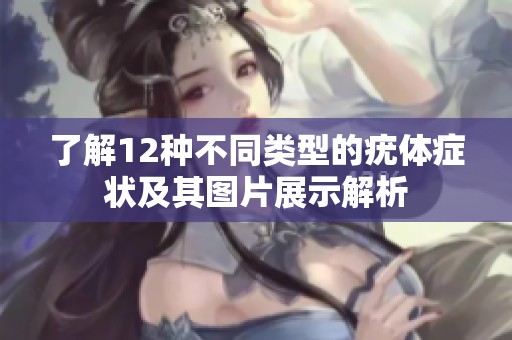 了解12种不同类型的疣体症状及其图片展示解析
