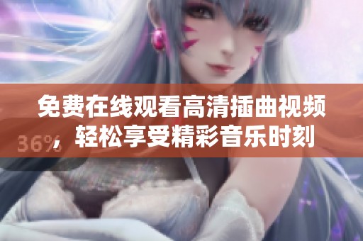 免费在线观看高清插曲视频，轻松享受精彩音乐时刻