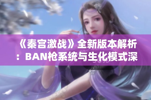 《秦宫激战》全新版本解析：BAN枪系统与生化模式深度剖析
