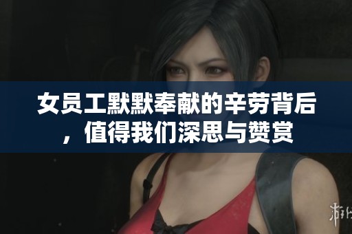 女员工默默奉献的辛劳背后，值得我们深思与赞赏