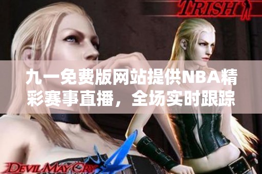 九一免费版网站提供NBA精彩赛事直播，全场实时跟踪分析
