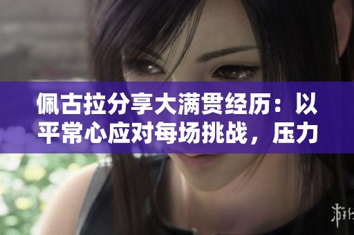 佩古拉分享大满贯经历：以平常心应对每场挑战，压力倍增