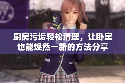 厨房污垢轻松清理，让卧室也能焕然一新的方法分享