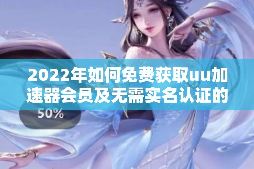 2022年如何免费获取uu加速器会员及无需实名认证的替代方案
