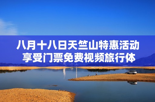 八月十八日天竺山特惠活动 享受门票免费视频旅行体验