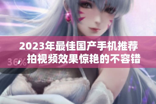2023年最佳国产手机推荐，拍视频效果惊艳的不容错过