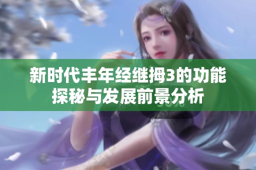 新时代丰年经继拇3的功能探秘与发展前景分析