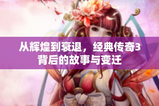 从辉煌到衰退，经典传奇3背后的故事与变迁