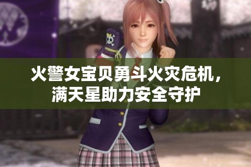 火警女宝贝勇斗火灾危机，满天星助力安全守护