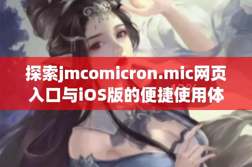 探索jmcomicron.mic网页入口与iOS版的便捷使用体验