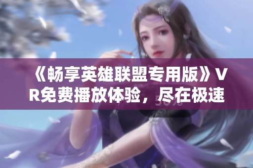 《畅享英雄联盟专用版》VR免费播放体验，尽在极速影院
