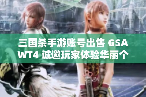 三国杀手游账号出售 GSAWT4 诚邀玩家体验华丽个性游戏之旅