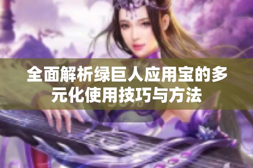 全面解析绿巨人应用宝的多元化使用技巧与方法