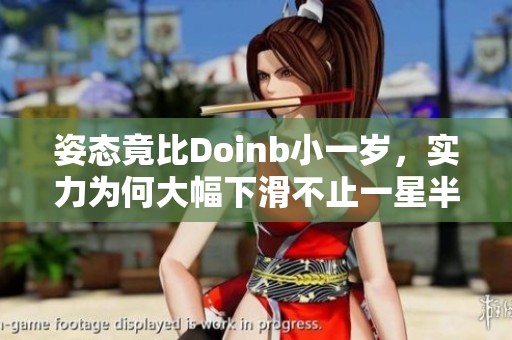 姿态竟比Doinb小一岁，实力为何大幅下滑不止一星半点
