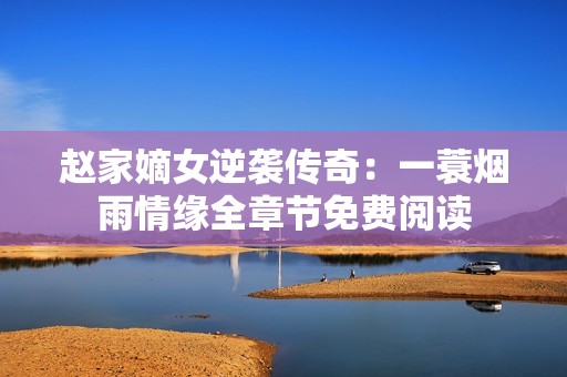 赵家嫡女逆袭传奇：一蓑烟雨情缘全章节免费阅读