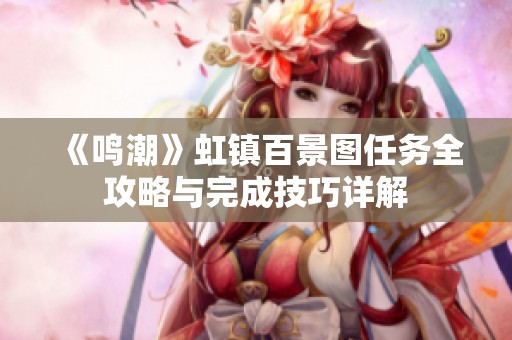《鸣潮》虹镇百景图任务全攻略与完成技巧详解