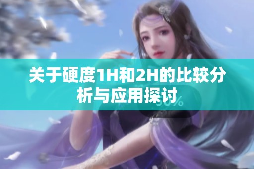 关于硬度1H和2H的比较分析与应用探讨