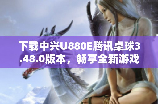 下载中兴U880E腾讯桌球3.48.0版本，畅享全新游戏体验