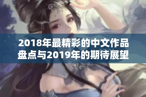 2018年最精彩的中文作品盘点与2019年的期待展望