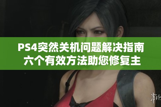 PS4突然关机问题解决指南 六个有效方法助您修复主机故障