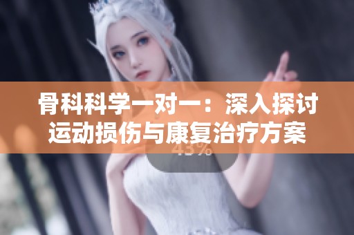 骨科科学一对一：深入探讨运动损伤与康复治疗方案
