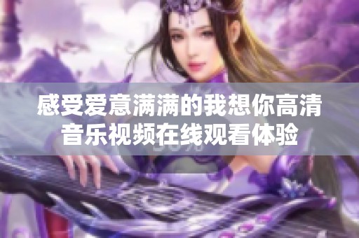 感受爱意满满的我想你高清音乐视频在线观看体验