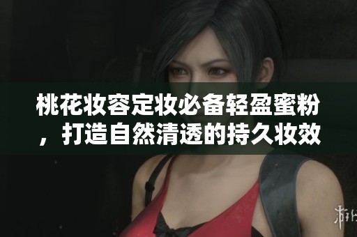 桃花妆容定妆必备轻盈蜜粉，打造自然清透的持久妆效