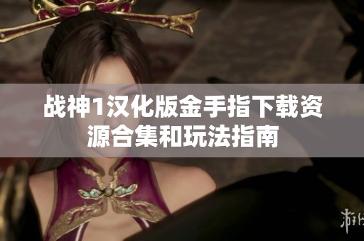 战神1汉化版金手指下载资源合集和玩法指南