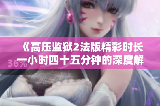 《高压监狱2法版精彩时长一小时四十五分钟的深度解析》