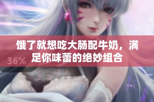 饿了就想吃大肠配牛奶，满足你味蕾的绝妙组合