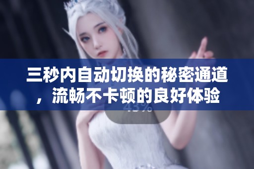 三秒内自动切换的秘密通道，流畅不卡顿的良好体验