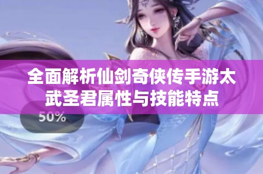 全面解析仙剑奇侠传手游太武圣君属性与技能特点