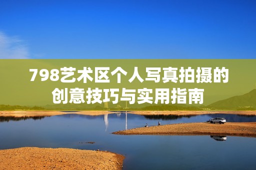 798艺术区个人写真拍摄的创意技巧与实用指南