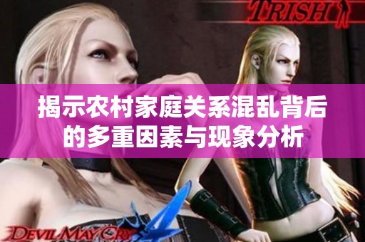 揭示农村家庭关系混乱背后的多重因素与现象分析
