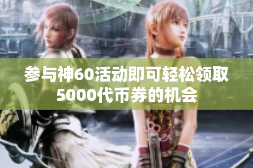 参与神60活动即可轻松领取5000代币券的机会