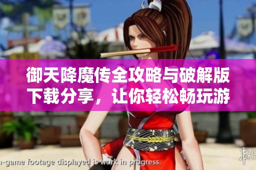 御天降魔传全攻略与破解版下载分享，让你轻松畅玩游戏世界