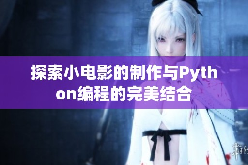 探索小电影的制作与Python编程的完美结合