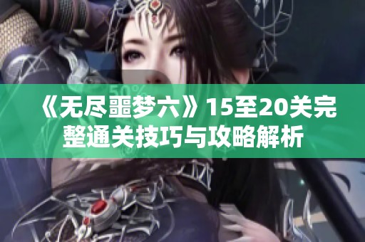 《无尽噩梦六》15至20关完整通关技巧与攻略解析