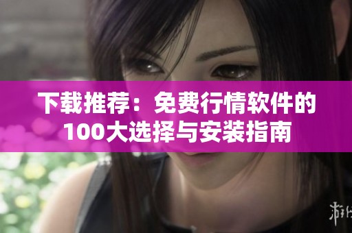 下载推荐：免费行情软件的100大选择与安装指南